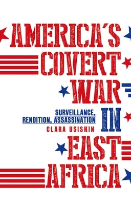 America's Covert War in East Africa: Surveillance, Rendition, Assassination by Usiskin, Clara