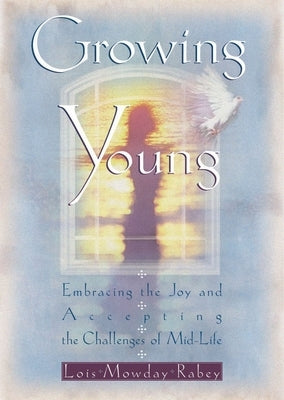 Growing Young: Embracing the Joy and Accepting the Challenges of Mid-Life by Rabey, Lois Mowday
