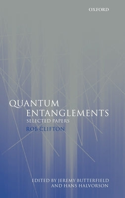 Quantum Entanglements: Selected Papers by Clifton, Rob