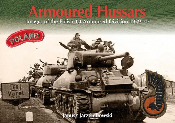 Armoured Hussars: Images of the 1st Polish Armoured Division 1939-47 by Jarzembowski, Janusz