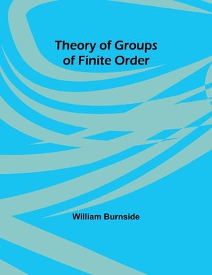 Theory of Groups of Finite Order by Burnside, William
