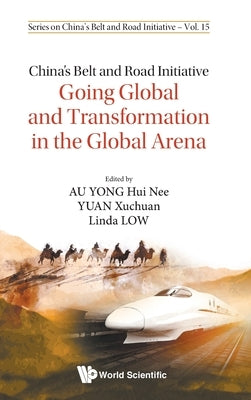 China's Belt and Road Initiative: Going Global and Transformation in the Global Arena by Au Yong, Hui Nee