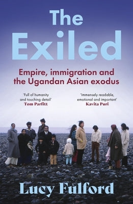The Exiled: The Incredible Story of the South Asian Exodus from Uganda to the UK in 1972 by Fulford, Lucy