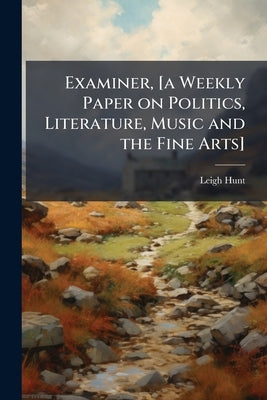 Examiner, [a Weekly Paper on Politics, Literature, Music and the Fine Arts] by Hunt, Leigh