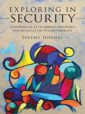 Exploring in Security: Towards an Attachment-Informed Psychoanalytic Psychotherapy by Holmes, Jeremy