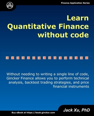 Learn Quantitative Finance without Code: Without Needing to Write a Single Line of Code, Gincker Finance Allows You to Perform Technical Analysis, Bac by Xu, Jack