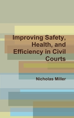 Improving Safety, Health, and Efficiency in Civil Courts by Miller, Nicholas