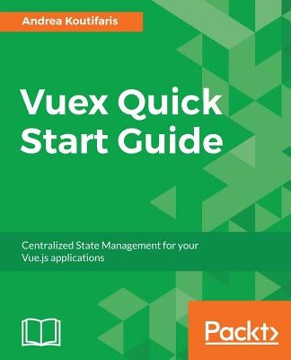 Vuex Quick Start Guide by Koutifaris, Andrea