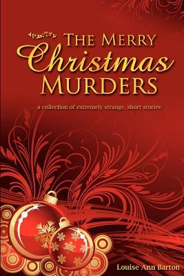 The Merry Christmas Murders: a collection of extremely strange, short stories by Barton, Louise Ann