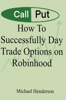 How To Successfully Day Trade Options on Robinhood by Henderson, Michael