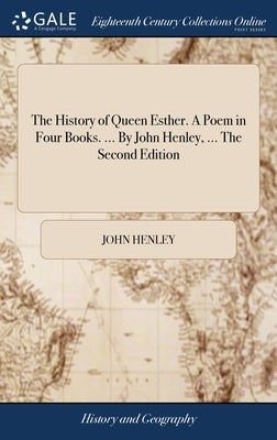 The History of Queen Esther. A Poem in Four Books. ... By John Henley, ... The Second Edition by Henley, John