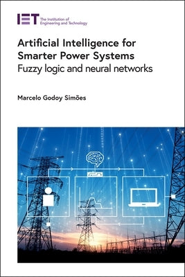 Artificial Intelligence for Smarter Power Systems: Fuzzy Logic and Neural Networks by Simões, Marcelo Godoy