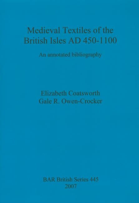 Medieval Textiles of the British Isles AD 450-1100: An annotated bibliography by Coatsworth, Elizabeth