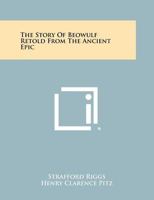 The Story of Beowulf Retold from the Ancient Epic by Riggs, Strafford