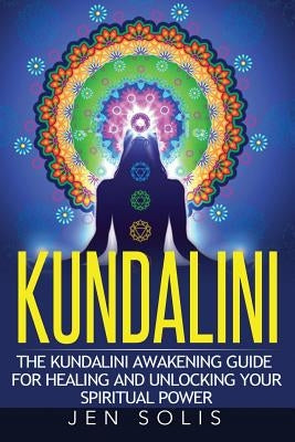Kundalini: The Kundalini Awakening Guide for Healing and Unlocking Your Spiritual Power by Solis, Jen