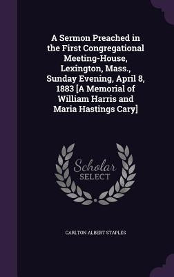 A Sermon Preached in the First Congregational Meeting-House, Lexington, Mass., Sunday Evening, April 8, 1883 [A Memorial of William Harris and Maria H by Staples, Carlton Albert