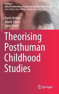 Theorising Posthuman Childhood Studies by Malone, Karen