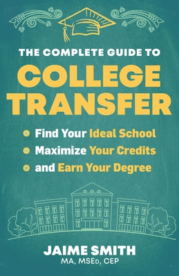 The Complete Guide to College Transfer: Find Your Ideal School, Maximize Your Credits, and Earn Your Degree by Smith, Jaime