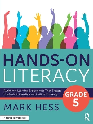 Hands-On Literacy, Grade 5: Authentic Learning Experiences That Engage Students in Creative and Critical Thinking by Hess, Mark