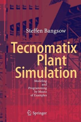 Tecnomatix Plant Simulation: Modeling and Programming by Means of Examples by Bangsow, Steffen