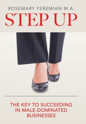 Step Up: The Key to Succeeding in Male-Dominated Businesses by Yeremian M. a., Rosemary