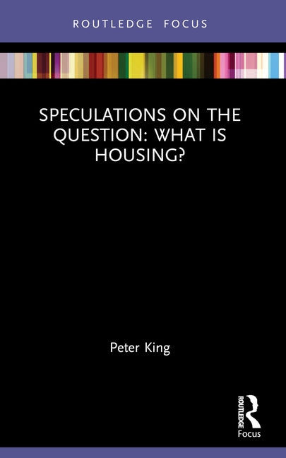 Speculations on the Question: What Is Housing? by King, Peter