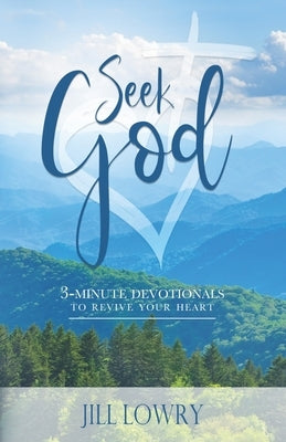 Seek God: 3 - Minute Devotionals to Revive Your Heart by Lowry, Jill