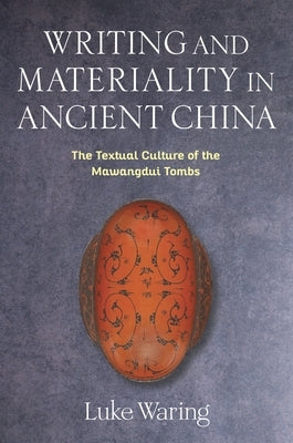 Writing and Materiality in Ancient China: The Textual Culture of the Mawangdui Tombs by Waring, Luke