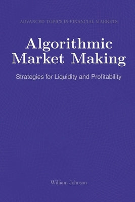 Algorithmic Market Making: Strategies for Liquidity and Profitability by Johnson, William