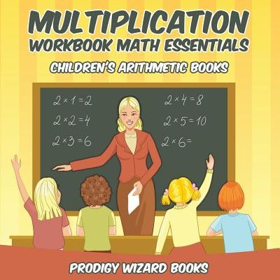Multiplication Workbook Math Essentials Children's Arithmetic Books by Prodigy Wizard Books