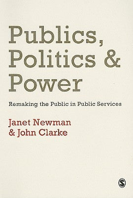 Publics, Politics and Power: Remaking the Public in Public Services by Newman, Janet E.