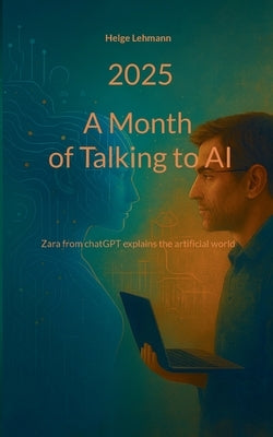 A month of Talking to AI: Zara from chatGPT explains the artificial world by Lehmann, Helge
