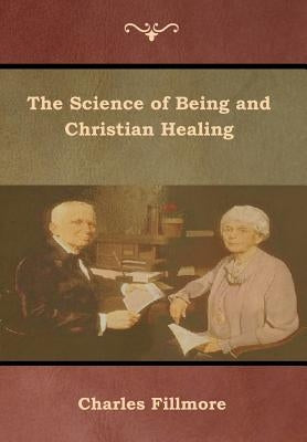 The Science of Being and Christian Healing by Fillmore, Charles