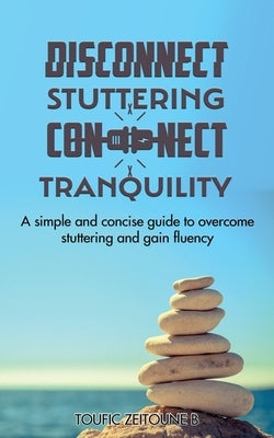 Disconnect Stuttering Connect Tranquility: A simple and concise guide to overcome stuttering and gain fluency by Zeitoune B., Toufic