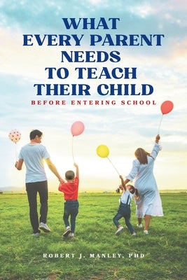 What Every Parent Needs to Teach Their Child Before Entering School by Manley, Robert J.