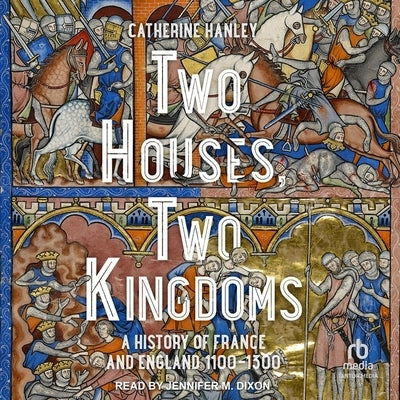 Two Houses, Two Kingdoms: A History of France and England, 1100-1300 by Hanley, Catherine