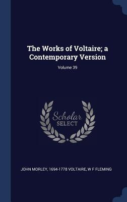 The Works of Voltaire; a Contemporary Version; Volume 39 by Morley, John