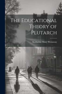The Educational Theory of Plutarch by Westaway, Katharine Mary