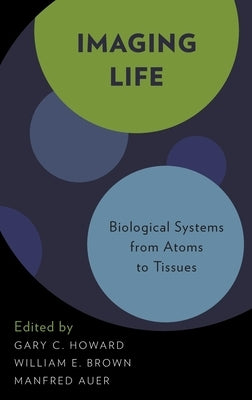 Imaging Life: Biological Systems from Atoms to Tissues by Howard, Gary C.