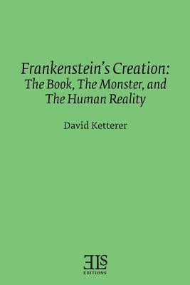 Frankenstein's Creation: The Book, The Monster, and the Human Reality by Ketterer, David