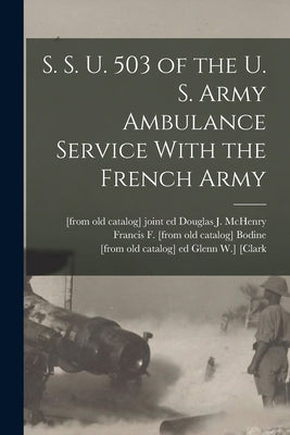 S. S. U. 503 of the U. S. Army Ambulance Service With the French Army by Bodine, Francis F. [From Old Catalog]