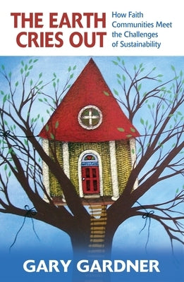 The Earth Cries Out: How Faith Communities Meet the Challenges of Sustainability by Gardner, Gary