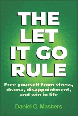 The Let it Go Rule: Free yourself from stress, drama, disappointments and win in life by Masters, Daniel C.