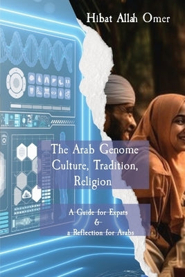 The Arab Genome: Culture, Tradition, and Religion - A Guide to Effective Engagement in the Arab World by Abdel Rahim Saad Omer, Hibat