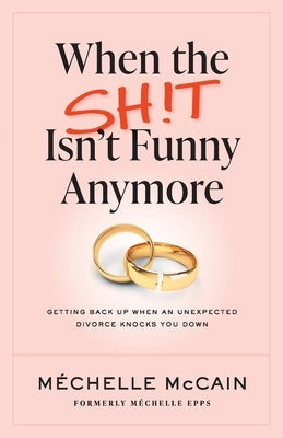When the Sh!t Isn't Funny Anymore: Getting back up when an unexpected divorce knocks you down by McCain, Mechelle
