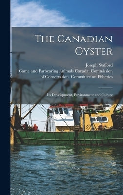 The Canadian Oyster [microform]: Its Development, Environment and Culture by Stafford, Joseph