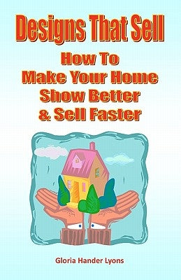 Designs That Sell: How To Make Your Home Show Better & Sell Faster by Lyons, Gloria Hander