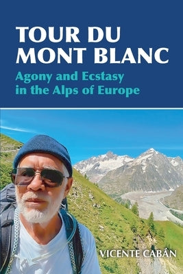 Tour Du Mont Blanc: Agony and Ecstasy in the Alps of Europe by Cabán, Vicente