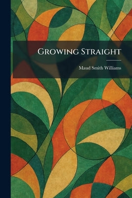Growing Straight by Williams, Maud Smith