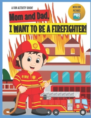 I Want to Be A Firefighter!: For Kids Age 3 to 7 Who Want to Be Firefighters by Who, Iliya